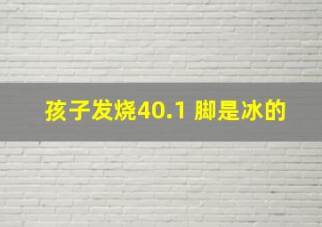 孩子发烧40.1 脚是冰的